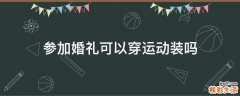 参加婚礼可以穿运动装吗