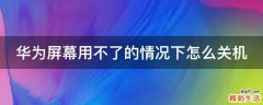 华为屏幕用不了的情况下怎么关机