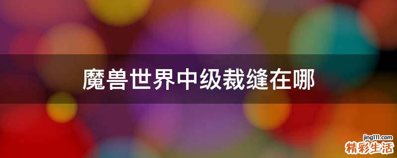 魔兽世界中级裁缝在哪