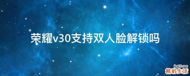 荣耀v30支持双人脸解锁吗