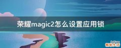 荣耀magic2怎么设置应用锁