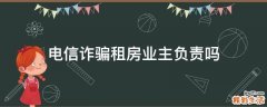 电信诈骗租房业主负责吗