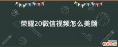 荣耀20微信视频怎么美颜