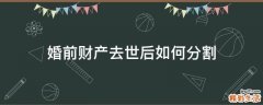 婚前财产去世后如何分割