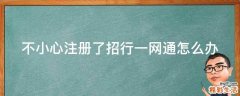不小心注册了招行一网通怎么办