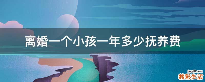 离婚一个小孩一年多少抚养费