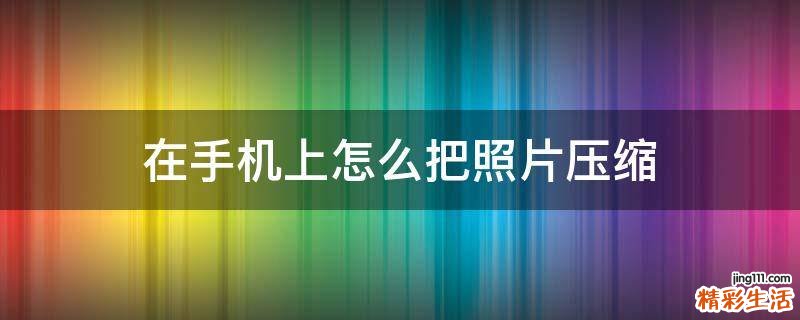在手机上怎么把照片压缩