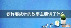 铁杵磨成针的故事主要讲了什么