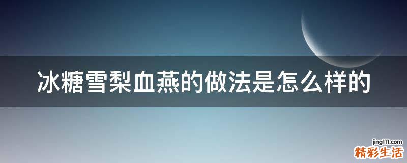 冰糖雪梨血燕的做法是怎么样的