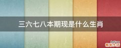 三六七八本期现是什么生肖