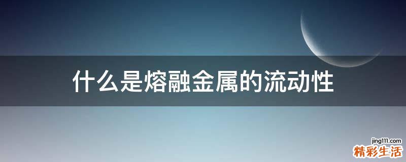 什么是熔融金属的流动性