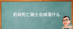 奶块死亡骑士会掉落什么