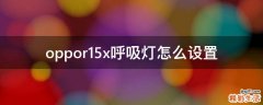 oppor15x呼吸灯怎么设置