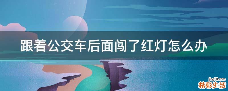 跟着公交车后面闯了红灯怎么办