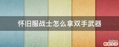 怀旧服战士怎么拿双手武器