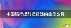 中国银行提前还贷违约金怎么算