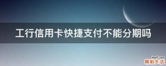 工行信用卡快捷支付不能分期吗