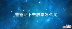爸爸活下去股票怎么买