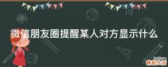 微信朋友圈提醒某人对方显示什么