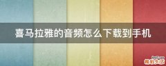 喜马拉雅的音频怎么下载到手机
