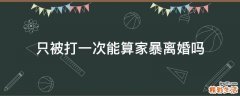 只被打一次能算家暴离婚吗