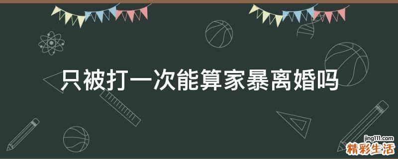 只被打一次能算家暴离婚吗