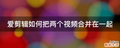 愛剪輯如何把兩個視頻合并在一起