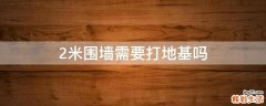 2米围墙需要打地基吗