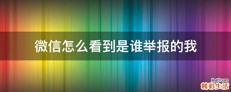 微信怎么看到是谁举报的我