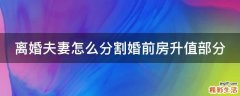 离婚夫妻怎么分割婚前房升值部分