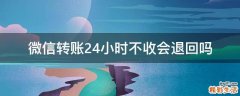 微信转账24小时不收会退回吗