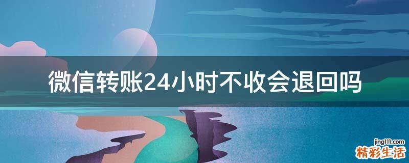 微信转账24小时不收会退回吗