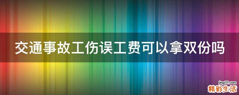 交通事故工伤误工费可以拿双份吗