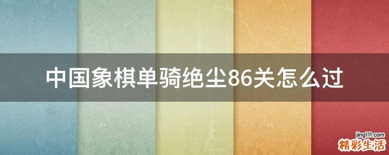 中国象棋单骑绝尘86关怎么过