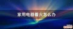 家用电器着火怎么办