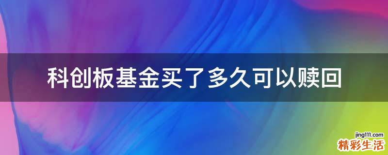 科创板基金买了多久可以赎回