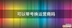 可以带号换运营商吗