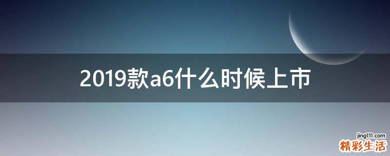 2019款a6什么时候上市