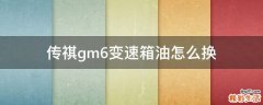 传祺gm6变速箱油怎么换
