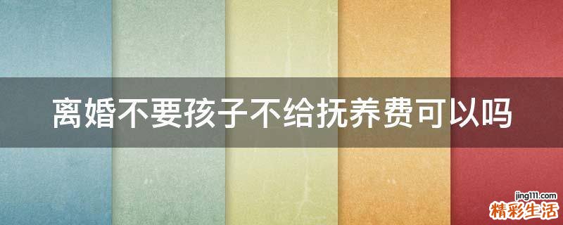 离婚不要孩子不给抚养费可以吗