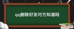 qq删除好友对方知道吗