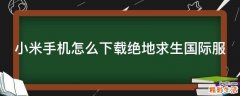 小米手机怎么下载绝地求生国际服
