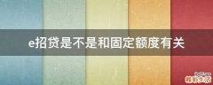 e招贷是不是和固定额度有关