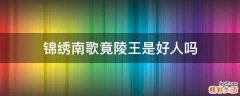 锦绣南歌竟陵王是好人吗