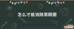 怎么才能消除黑眼圈