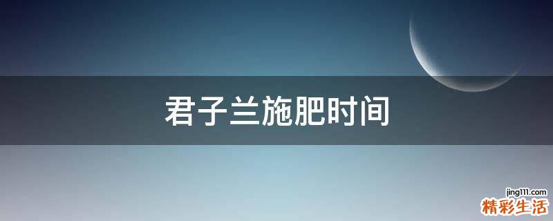 君子兰施肥时间