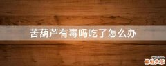 苦葫芦有毒吗吃了怎么办
