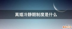 离婚冷静期制度是什么