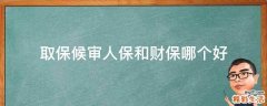 取保候审人保和财保哪个好