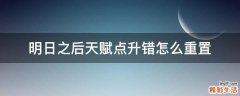 明日之后天赋点升错怎么重置